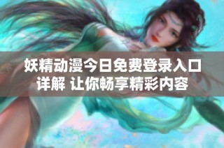 妖精动漫今日免费登录入口详解 让你畅享精彩内容