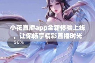 小花直播app全新体验上线，让你畅享精彩直播时光