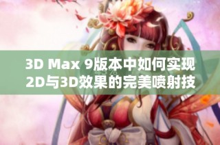 3D Max 9版本中如何实现2D与3D效果的完美喷射技巧