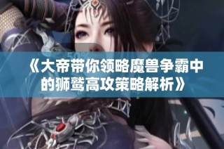 《大帝带你领略魔兽争霸中的狮鹫高攻策略解析》