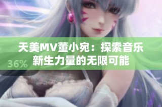 天美MV董小宛：探索音乐新生力量的无限可能