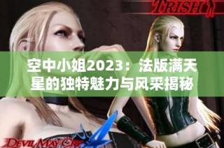 空中小姐2023：法版满天星的独特魅力与风采揭秘