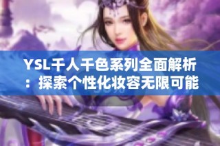 YSL千人千色系列全面解析：探索个性化妆容无限可能