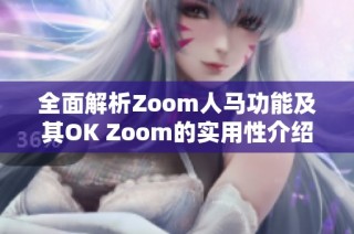 全面解析Zoom人马功能及其OK Zoom的实用性介绍