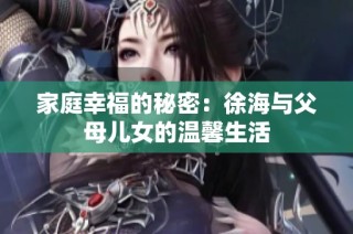 家庭幸福的秘密：徐海与父母儿女的温馨生活