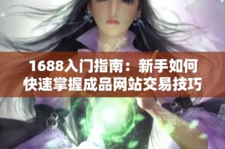 1688入门指南：新手如何快速掌握成品网站交易技巧