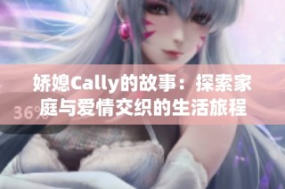 娇媳Cally的故事：探索家庭与爱情交织的生活旅程