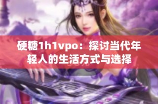 硬糖1h1vpo：探讨当代年轻人的生活方式与选择