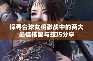 探寻台球女将激战中的两大最佳搭配与技巧分享