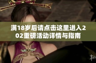 满18岁后请点击这里进入202重磅活动详情与指南