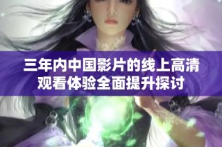 三年内中国影片的线上高清观看体验全面提升探讨