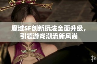 魔域SF创新玩法全面升级，引领游戏潮流新风尚