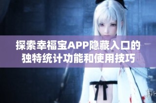 探索幸福宝APP隐藏入口的独特统计功能和使用技巧