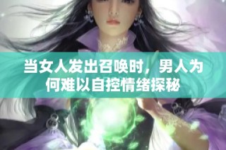 当女人发出召唤时，男人为何难以自控情绪探秘