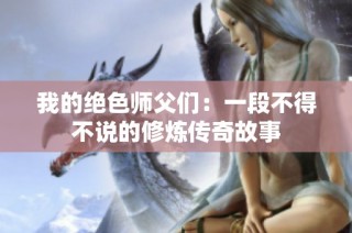 我的绝色师父们：一段不得不说的修炼传奇故事