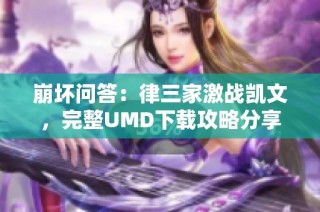 崩坏问答：律三家激战凯文，完整UMD下载攻略分享