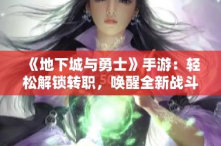 《地下城与勇士》手游：轻松解锁转职，唤醒全新战斗之魂