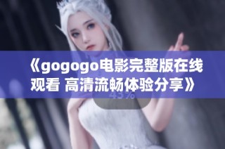 《gogogo电影完整版在线观看 高清流畅体验分享》