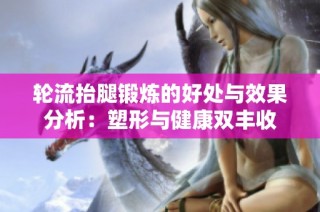 轮流抬腿锻炼的好处与效果分析：塑形与健康双丰收