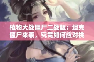 植物大战僵尸二战版：坦克僵尸来袭，究竟如何应对挑战