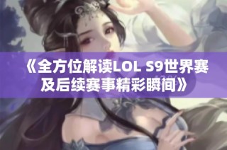 《全方位解读LOL S9世界赛及后续赛事精彩瞬间》