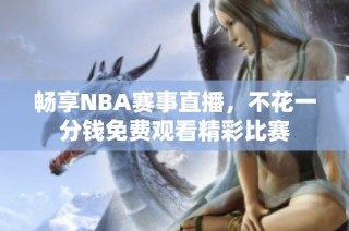 畅享NBA赛事直播，不花一分钱免费观看精彩比赛