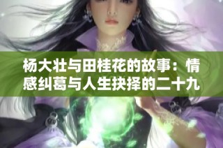 杨大壮与田桂花的故事：情感纠葛与人生抉择的二十九章