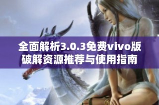 全面解析3.0.3免费vivo版破解资源推荐与使用指南