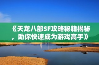 《天龙八部SF攻略秘籍揭秘，助你快速成为游戏高手》