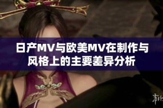 日产MV与欧美MV在制作与风格上的主要差异分析