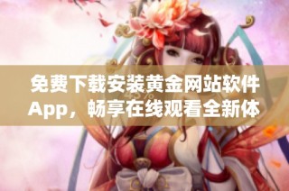 免费下载安装黄金网站软件App，畅享在线观看全新体验