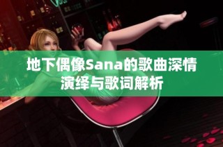 地下偶像Sana的歌曲深情演绎与歌词解析