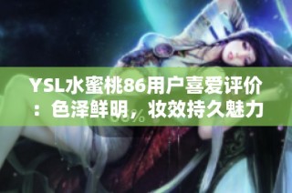 YSL水蜜桃86用户喜爱评价：色泽鲜明，妆效持久魅力无限