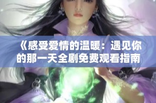 《感受爱情的温暖：遇见你的那一天全剧免费观看指南》