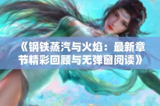 《钢铁蒸汽与火焰：最新章节精彩回顾与无弹窗阅读》