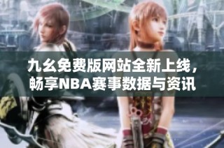 九幺免费版网站全新上线，畅享NBA赛事数据与资讯