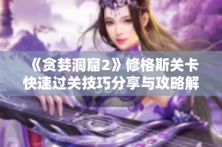 《贪婪洞窟2》修格斯关卡快速过关技巧分享与攻略解析