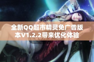 全新QQ超市精灵免广告版本V1.2.2带来优化体验