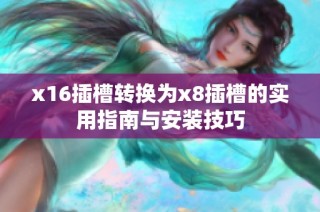 x16插槽转换为x8插槽的实用指南与安装技巧