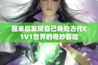 醒来后发现自己身处古代C1V1世界的奇妙冒险