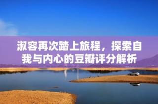 淑容再次踏上旅程，探索自我与内心的豆瓣评分解析