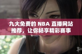 九大免费的 NBA 直播网站推荐，让你畅享精彩赛事