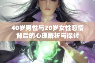 40岁男性与20岁女性恋情背后的心理解析与探讨