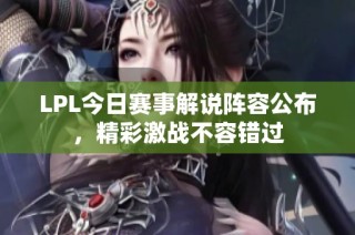 LPL今日赛事解说阵容公布，精彩激战不容错过