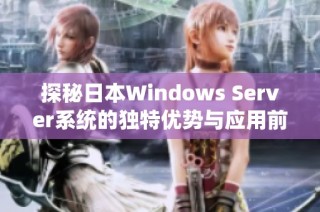 探秘日本Windows Server系统的独特优势与应用前景