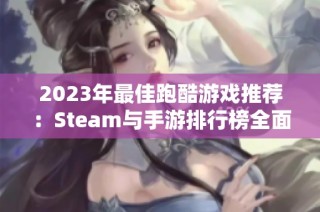 2023年最佳跑酷游戏推荐：Steam与手游排行榜全面解析