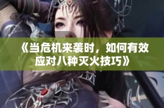 《当危机来袭时，如何有效应对八种灭火技巧》