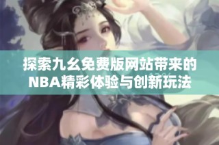 探索九幺免费版网站带来的NBA精彩体验与创新玩法