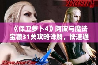 《保卫萝卜4》阿波与魔法宝藏31关攻略详解，快速通关全指南