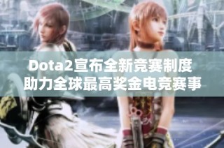 Dota2宣布全新竞赛制度 助力全球最高奖金电竞赛事发展